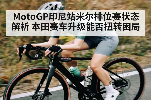 MotoGP印尼站米尔排位赛状态解析 本田赛车升级能否扭转困局 - kaiyun