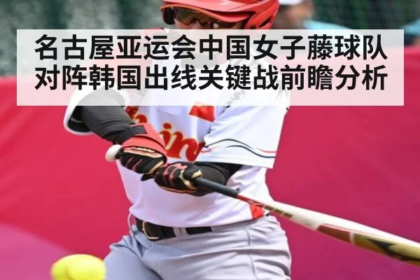 名古屋亚运会中国女子藤球队对阵韩国出线关键战前瞻分析 - kaiyun